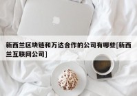 新西兰区块链和万达合作的公司有哪些[新西兰互联网公司]