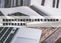 新加坡如何注册区块链公司账号[新加坡区块链数字货币交易所]