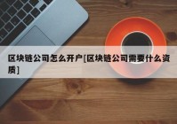 区块链公司怎么开户[区块链公司需要什么资质]