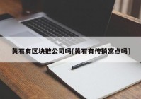 黄石有区块链公司吗[黄石有传销窝点吗]