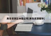 再生资源区块链公司[再生资源板块]