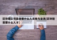 区块链公司最需要什么人员参与业务[区块链需要什么人才]