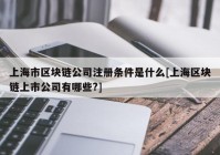 上海市区块链公司注册条件是什么[上海区块链上市公司有哪些?]