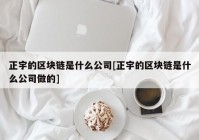 正宇的区块链是什么公司[正宇的区块链是什么公司做的]