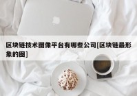 区块链技术图像平台有哪些公司[区块链最形象的图]