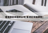 香港做区块链的公司[香港区块链牌照]