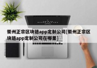 衢州正宗区块链app定制公司[衢州正宗区块链app定制公司在哪里]