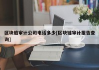 区块链审计公司电话多少[区块链审计报告查询]