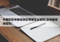 中西区区块链培训公司哪家比较好[区块链培训招生]