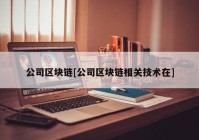 公司区块链[公司区块链相关技术在]