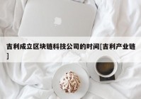 吉利成立区块链科技公司的时间[吉利产业链]