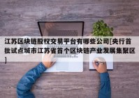 江苏区块链股权交易平台有哪些公司[央行首批试点城市江苏省首个区块链产业发展集聚区]