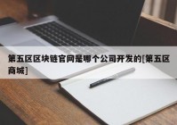 第五区区块链官网是哪个公司开发的[第五区商城]