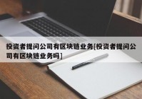 投资者提问公司有区块链业务[投资者提问公司有区块链业务吗]