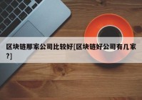 区块链那家公司比较好[区块链好公司有几家?]