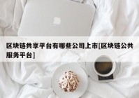 区块链共享平台有哪些公司上市[区块链公共服务平台]