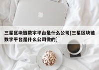 三星区块链数字平台是什么公司[三星区块链数字平台是什么公司做的]