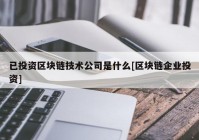 已投资区块链技术公司是什么[区块链企业投资]