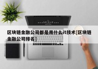 区块链金融公司都是用什么it技术[区块链金融公司排名]