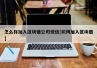 怎么样加入区块链公司微信[如何加入区块链]