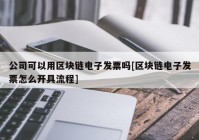 公司可以用区块链电子发票吗[区块链电子发票怎么开具流程]