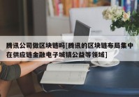 腾讯公司做区块链吗[腾讯的区块链布局集中在供应链金融电子城镇公益等领域]