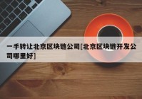 一手转让北京区块链公司[北京区块链开发公司哪里好]