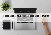 北京区块链公司合法吗[北京区块链公司招聘]