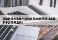 区块链技术是那个公司开发的[区块链技术是那个公司开发的]