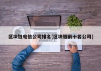 区块链电信公司排名[区块链前十名公司]