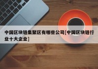 中国区块链集聚区有哪些公司[中国区块链行业十大企业]