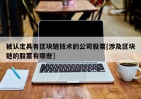 被认定具有区块链技术的公司股票[涉及区块链的股票有哪些]