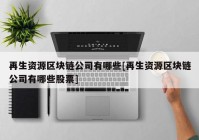 再生资源区块链公司有哪些[再生资源区块链公司有哪些股票]